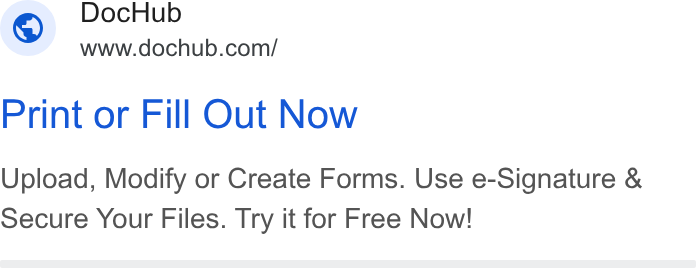 DocHub ad on Google Ads: Print or Fill Out Now Upload, Modify or Create Forms. Use e-Signature & Secure Your Files. Try it for Free Now!