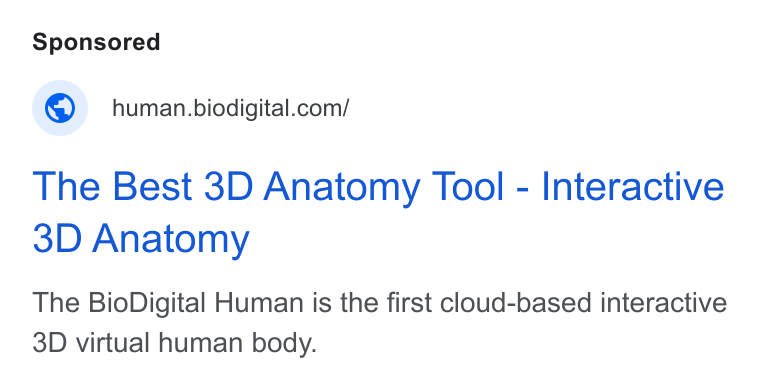 BioDigital ad on Google Ads: The Best 3D Anatomy Tool - Interactive 3D Anatomy The Bio Digital Human is the first cloud-based interactive 3D virtual human body.