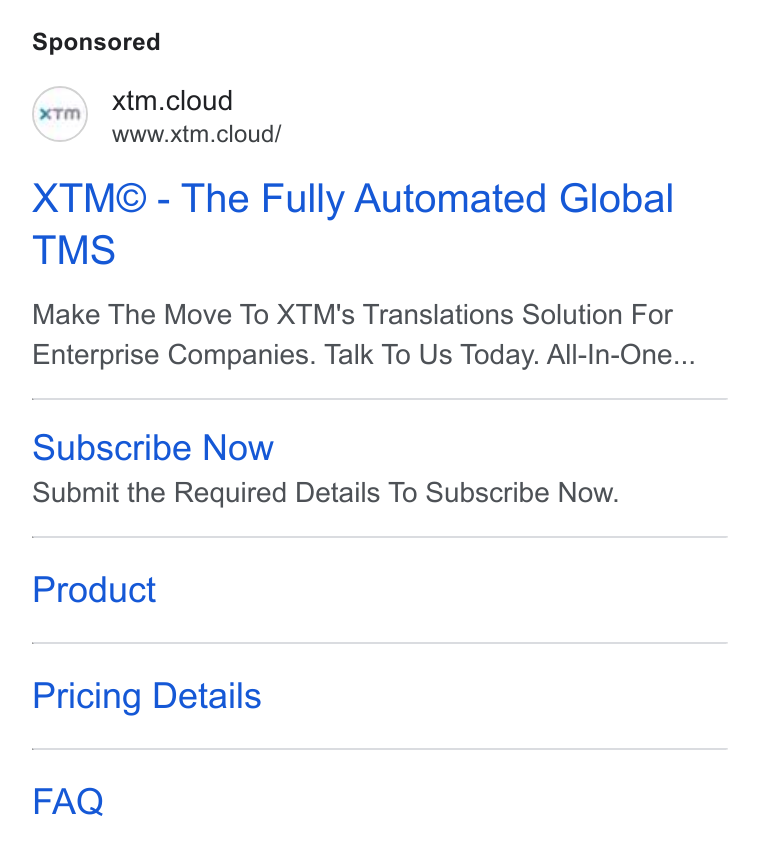 XTM ad on Google Ads: xtm.cloud www.xtm.cloud/ XTM@ - The Fully Automated Global TMS Make The Move To XTM's Translations Solution For Enterprise Companies. Talk To Us Today. All-In-One... Subscribe Now Submit the Required Details To Subscribe Now. Product Pricing Details FAQ