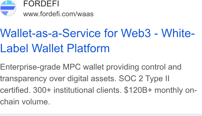 FORDEFI ad on Google Ads: Wallet-as-a-Service for Web3 - White- Label Wallet Platform Enterprise-grade MPC wallet providing control and transparency over digital assets. SOC 2 Type II certified. 300+ institutional clients. $120B+ monthly on- chain volume.
