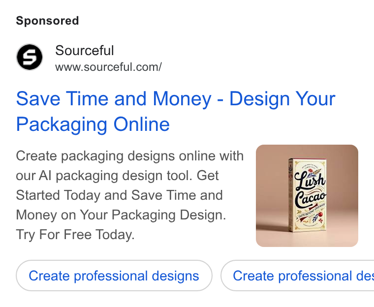 Sourceful ad on Google Ads: Save Time and Money - Design Your Packaging Online Create packaging designs online with our Al packaging design tool. Get Started Today and Save Time and Money on Your Packaging Design. Try For Free Today. Create professional designs } ( Create professional de: