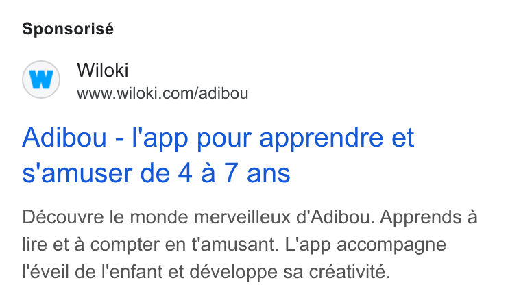 WILOKI ad on Google Ads: Sponsorisé Adibou - l'app pour apprendre et s'amuser de 4 a / ans Découvre le monde merveilleux d'Adibou. Apprends a lire et a compter en t'amusant. L'app accompagne l'éveil de l'enfant et développe sa créativité.