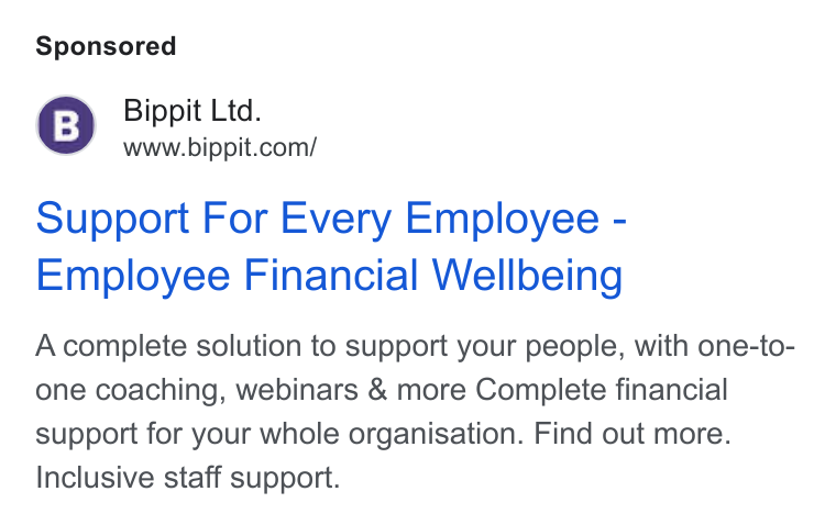 Bippit ad on Google Ads: Support For Every Employee - Employee Financial Wellbeing A complete solution to support your people, with one-to- one coaching, webinars & more Complete financial support for your whole organisation. Find out more. Inclusive staff support.