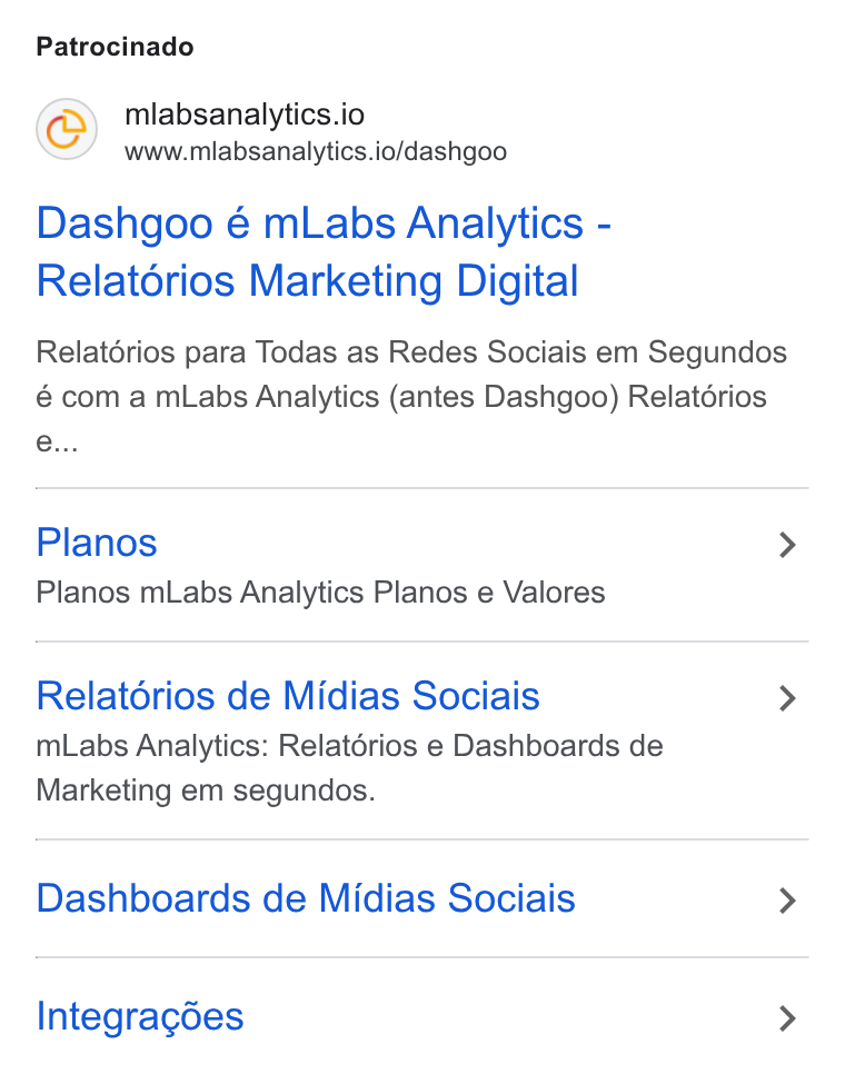 mLabs ad on Google Ads: Patrocinado mlabsanalytics.io www.mlabsanalytics.io/dashgoo Dashgoo é m Labs Analytics - Relatérios Marketing Digital Relatérios para Todas as Redes Sociais em Segundos é com a m Labs Analytics (antes Dashgoo) Relatdrios Planos > Planos m Labs Analytics Planos e Valores Relatorios de Midias Sociais > m Labs Analytics: Relatérios e Dashboards de Marketing em segundos. Dashboards de Midias Sociais > Integragdes >