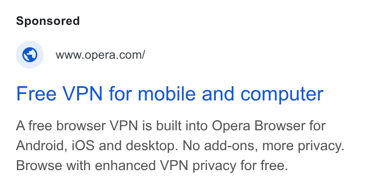 Opera ad on Google Ads: Free VPN for mobile and computer A free browser VPN is built into Opera Browser for Android, i OS and desktop. No add-ons, more privacy. Browse with enhanced VPN privacy for free.