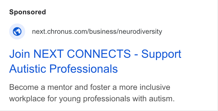 Chronus ad on Google Ads: Join NEXT CONNECTS - Support Autistic Professionals Become a mentor and foster a more inclusive workplace for young professionals with autism.