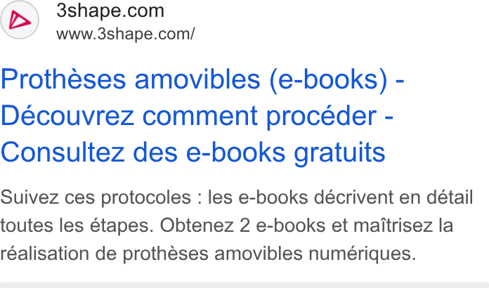 3Shape ad on Google Ads: www.3shape.com/ Protheses amovibles (e-books) - Découvrez comment proceéder - Consultez des e-books gratuits Suivez ces protocoles : les e-books décrivent en détail toutes les étapes. Obtenez 2 e-books et maitrisez la realisation de protheses amovibles numériques.