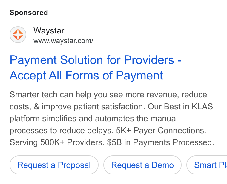 Waystar ad on Google Ads: Payment Solution for Providers - Accept All Forms of Payment Smarter tech can help you see more revenue, reduce costs, & improve patient satisfaction. Our Best in KLAS platform simplifies and automates the manual processes to reduce delays. 5K+ Payer Connections. Serving 500K+ Providers. $5B in Payments Processed. Request a Proposal Request a Demo } ( Smart Pl.