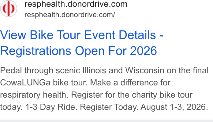 DonorDrive ad on Google Ads: resphealth.donordrive.com/ View Bike Tour Event Details - Registrations Open For 2026 Pedal through scenic Illinois and Wisconsin on the final Cowa LUNGa bike tour. Make a difference for respiratory health. Register for the charity bike tour today. 1-3 Day Ride. Register Today. August 1-3, 2026.