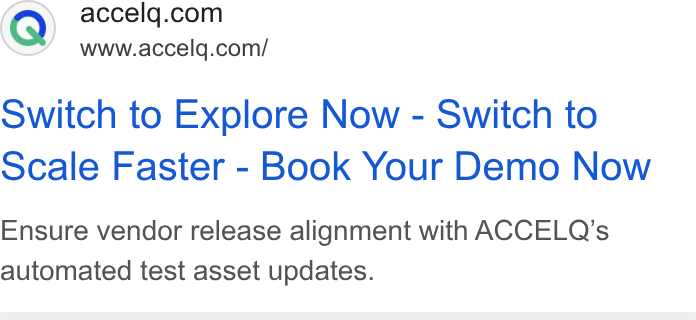 ACCELQ ad on Google Ads: www.accelq.com/ owitch to Explore Now - Switch to Scale Faster - Book Your Demo Now Ensure vendor release alignment with ACCELQ’s automated test asset updates.