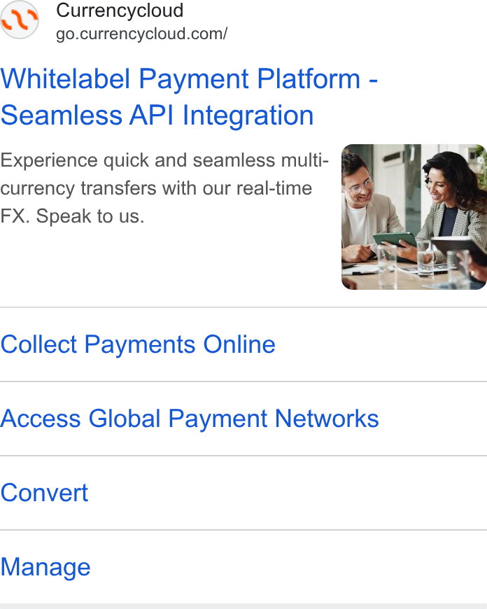 Currencycloud ad on Google Ads: Whitelabel Payment Platform - Seamless API Integration Experience quick and seamless multi- currency transfers with our real-time FX. Speak to us. Collect Payments Online Access Global Payment Networks Convert Manage