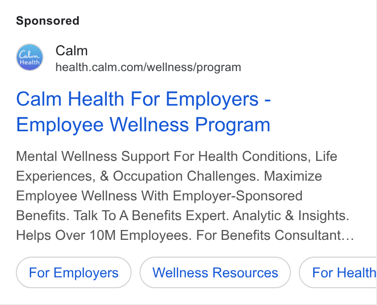 Calm ad on Google Ads: Calm Health For Employers - Employee Wellness Program Mental Wellness Support For Health Conditions, Life Experiences, & Occupation Challenges. Maximize Employee Wellness With Employer-Sponsored Benefits. Talk To A Benefits Expert. Analytic & Insights. Helps Over 10M Employees. For Benefits Consultant... For Employers Wellness Resources For Health Ce