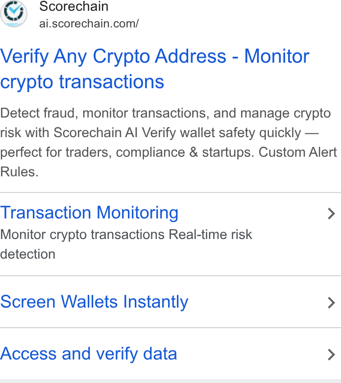 Scorechain ad on Google Ads: Verify Any Crypto Address - Monitor crypto transactions Detect fraud, monitor transactions, and manage crypto risk with Scorechain Al Verify wallet safety quickly — perfect for traders, compliance & startups. Custom Alert Rules. Transaction Monitoring > Monitor crypto transactions Real-time risk detection Screen Wallets Instantly > Access and verify data >