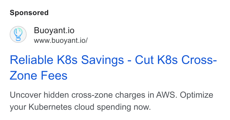 Buoyant ad on Google Ads: (Q) Buoyant.io www.buoyant.io/ Reliable K8s Savings - Cut K8s Cross- Zone Fees Uncover hidden cross-zone charges in AWS. Optimize your Kubernetes cloud spending now.