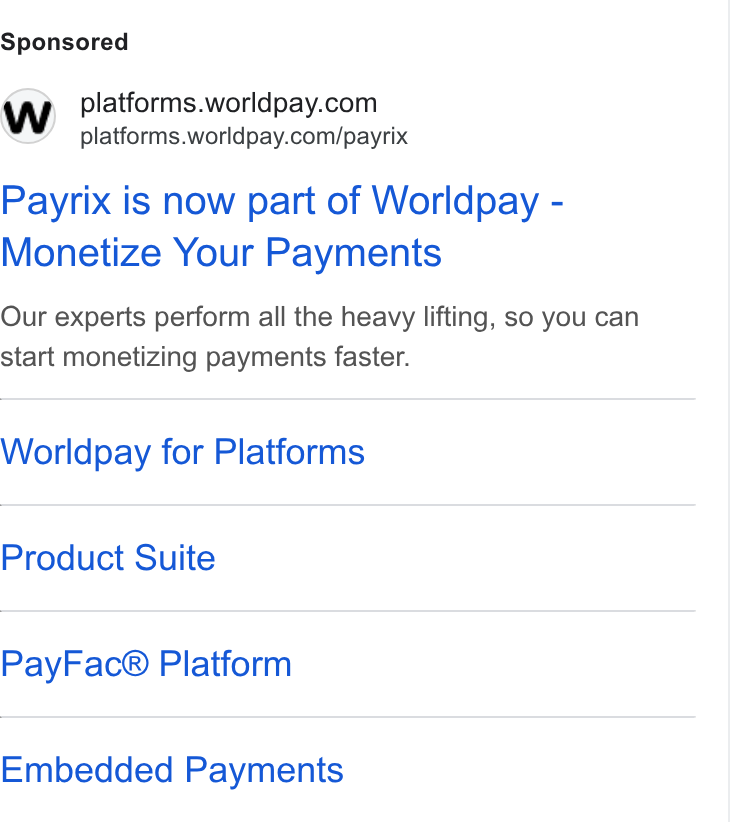 Worldpay ad on Google Ads: platforms.worldpay.com/payrix Payrix is now part of Worldpay - Monetize Your Payments Our experts perform all the heavy lifting, so you can start monetizing payments faster. Worldpay for Platforms Product Suite Pay Fac® Platform Embedded Payments