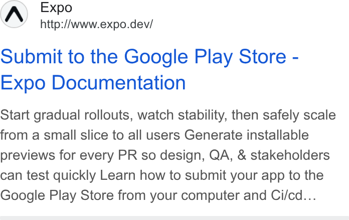 Expo ad on Google Ads: Expo http://www.expo.dev/ Submit to the Google Play Store - Expo Documentation Start gradual rollouts, watch stability, then safely scale from a small slice to all users Generate installable previews for every PR so design, QA, & stakeholders can test quickly Learn how to submit your app to the Google Play Store from your computer and Ci/cd...