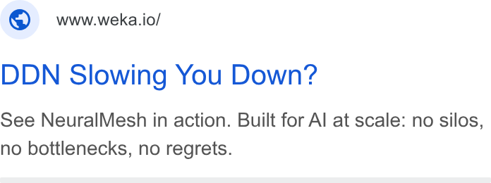 WEKA ad on Google Ads: ; ©) wwwweka.io/ DDN Slowing You Down? See Neural Mesh in action. Built for Al at scale: no silos, no bottlenecks, no regrets.