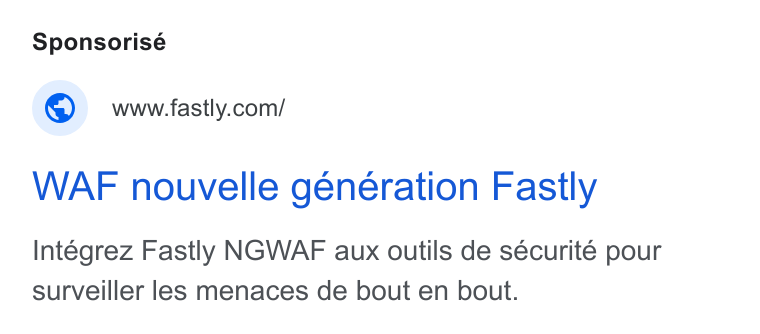 Fastly ad on Google Ads: WAF nouvelle generation Fastly Intégrez Fastly NGWAF aux outils de sécurité pour surveiller les menaces de bout en bout.