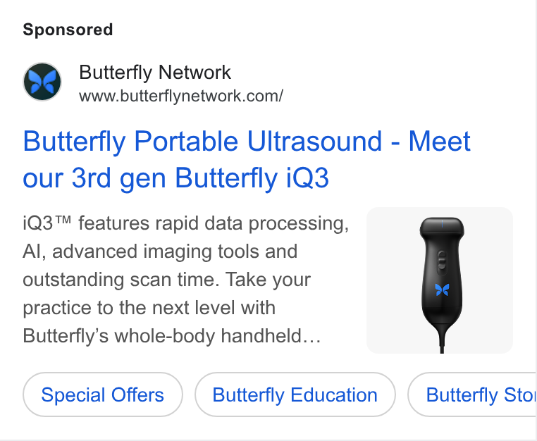 Butterfly Network ad on Google Ads: Butterfly Portable Ultrasound - Meet our 3rd gen Butterfly i Q3 i Q3™ features rapid data processing, Al, advanced imaging tools and outstanding scan time. Take your practice to the next level with Butterfly’s whole-body handheld... Special Offers Butterfly Education Butterfly Sto: CB