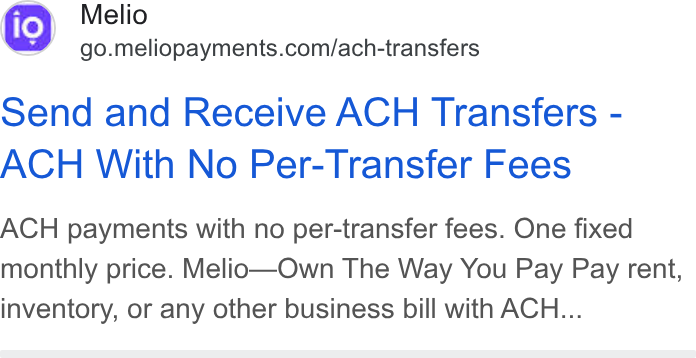 Melio ad on Google Ads: Send and Receive ACH Transfers - ACH With No Per-Transfer Fees ACH payments with no per-transfer fees. One fixed monthly price. Melio—Own The Way You Pay Pay rent, inventory, or any other business bill with ACH...