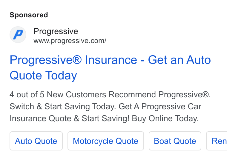 Progressive ad on Google Ads: Progressive® Insurance - Get an Auto Quote Today 4 out of 5 New Customers Recommend Progressive®. Switch & Start Saving Today. Get A Progressive Car Insurance Quote & Start Saving! Buy Online Today. Auto Quote | | Motorcycle Quote | | Boat Quote | Ren