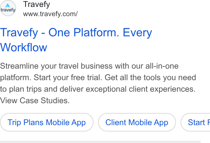 Travefy ad on Google Ads: Travefy - One Platform. Every Workflow Streamline your travel business with our all-in-one platform. Start your free trial. Get all the tools you need to plan trips and deliver exceptional client experiences. View Case Studies. Trip Plans Mobile App Client Mobile App } ( Start F