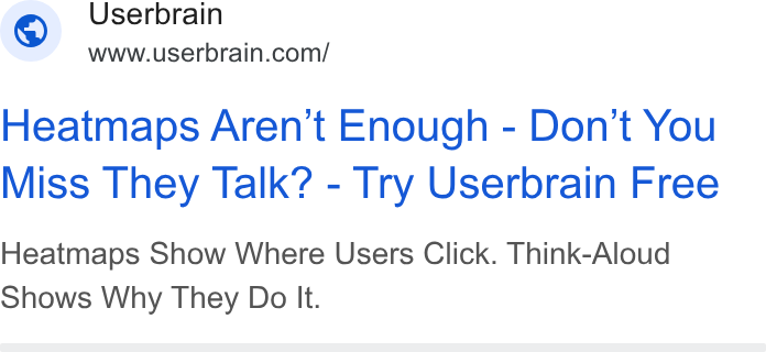 Userbrain ad on Google Ads: Heatmaps Aren't Enough - Don't You Miss They Talk? - Try Userbrain Free Heatmaps Show Where Users Click. Think-Aloud Shows Why They Do It.