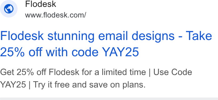 Flodesk ad on Google Ads: Flodesk stunning email designs - Take 25% Off with code YAY25 Get 25% off Flodesk for a limited time | Use Code YAY25 | Try it free and save on plans.