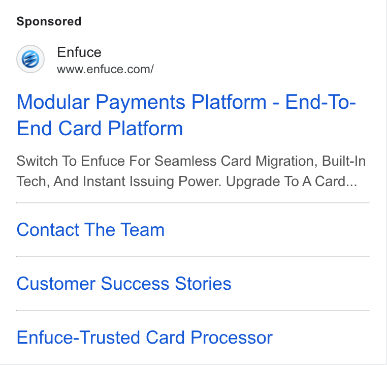 Enfuce ad on Google Ads: Modular Payments Platform - End-To- End Card Platform Switch To Enfuce For Seamless Card Migration, Built-In Tech, And Instant Issuing Power. Upgrade To A Card... Contact The Team Customer Success Stories Enfuce-Trusted Card Processor