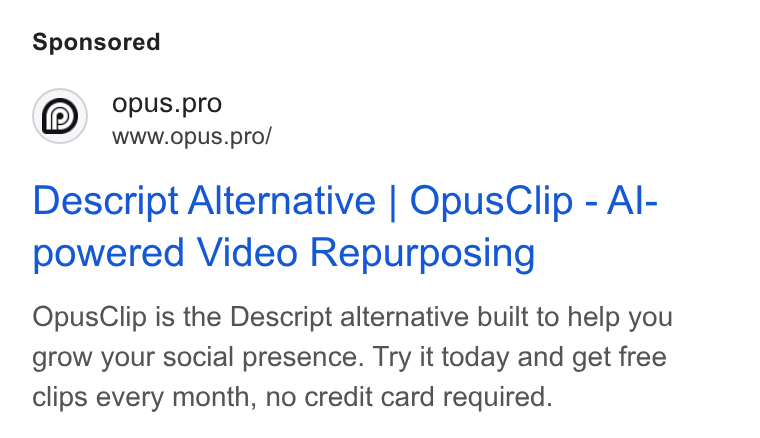 OpusClip ad on Google Ads: Opus.pro Www.opus.pro/ Descript Alternative | Opus Clip - Al- powered Video Repurposing Opus Clip is the Descript alternative built to help you grow your social presence. Try it today and get free clips every month, no credit card required.