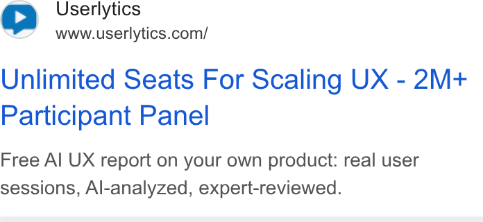 Userlytics ad on Google Ads: Unlimited Seats For Scaling UX - 2M+ Participant Panel Free Al UX report on your own product: real user sessions, Al-analyzed, expert-reviewed.