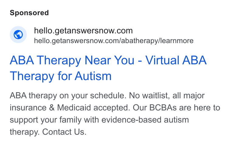 AnswersNow ad on Google Ads: hello.getanswersnow.com/abatherapy/learnmore ABA Therapy Near You - Virtual ABA Therapy for Autism ABA therapy on your schedule. No waitlist, all major insurance & Medicaid accepted. Our BCBAs are here to support your family with evidence-based autism therapy. Contact Us.