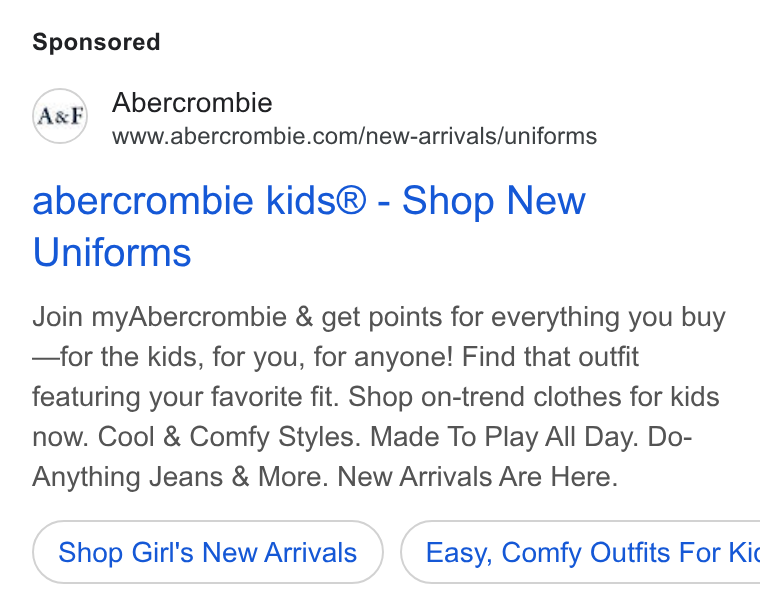 Abercrombie & Fitch ad on Google Ads: abercrombie kids® - Shop New Uniforms Join my Abercrombie & get points for everything you buy —for the kids, for you, for anyone! Find that outfit featuring your favorite fit. Shop on-trend clothes for kids now. Cool & Comfy Styles. Made To Play All Day. Do- Anything Jeans & More. New Arrivals Are Here. Shop Girl's New Arrivals } ( Easy, Comfy Outfits For Kic