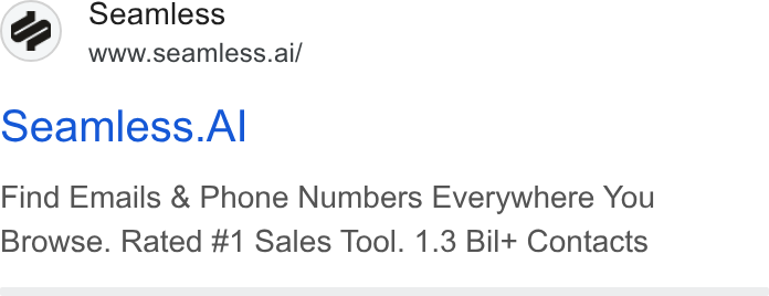 Seamless.AI ad on Google Ads: Seamless www.seamless.ai/ Seamless. Al Find Emails & Phone Numbers Everywhere You Browse. Rated #1 Sales Tool. 1.3 Bil+t Contacts