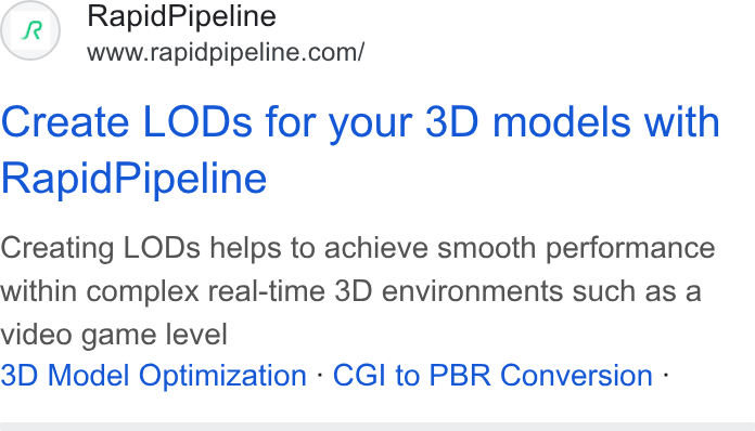 RapidPipeline ad on Google Ads: Create LODs for your 3D models with Rapid Pipeline Creating LODs helps to achieve smooth performance within complex real-time 3D environments such as a video game level 3D Model Optimization - CGI to PBR Conversion -