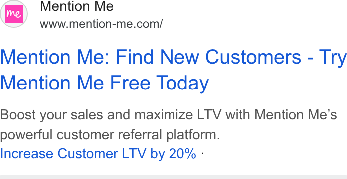 Mention Me ad on Google Ads: Mention Me: Find New Customers - Try Mention Me Free Today Boost your sales and maximize LTV with Mention Me’s powerful customer referral platform. Increase Customer LTV by 20% :