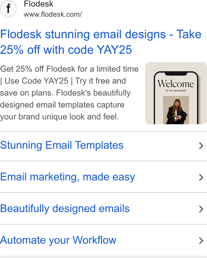Flodesk ad on Google Ads: Flodesk stunning email designs - Take 25% off with code YAY25 Get 25% off Flodesk for a limited time Use Code YAY25 | Try it free and save on plans. Flodesk's beautifully designed email templates capture your brand unique look and feel. Stunning Email Templates > Email marketing, made easy > Beautifully designed emails > Automate your Workflow >