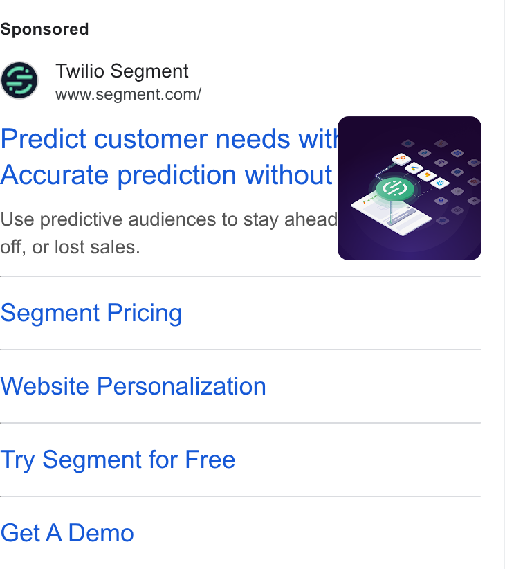 Twilio Segment ad on Google Ads: Predict customer needs wit Accurate prediction without Use predictive audiences to stay ahead off, or lost sales. Segment Pricing Website Personalization Try Segment for Free Get A Demo