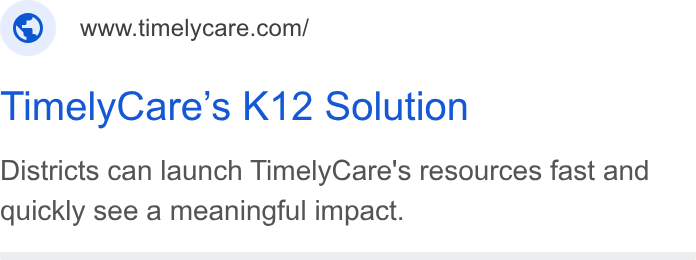 TimelyCare ad on Google Ads: Timely Care’s K12 Solution Districts can launch Timely Care's resources fast and quickly see a meaningful impact.