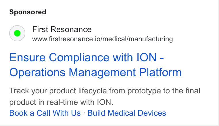 First Resonance ad on Google Ads: First Resonance www.firstresonance.io/medical/manufacturing Ensure Compliance with ION - Operations Management Platform Track your product lifecycle from prototype to the final product in real-time with ION. Book a Call With Us - Build Medical Devices