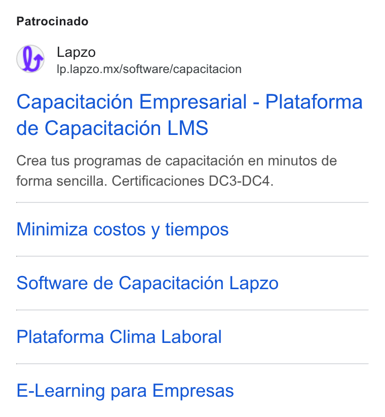 lapzo ad on Google Ads: Patrocinado Lapzo Ip.lapzo.mx/software/capacitacion Capacitaci6n Empresarial - Plataforma de Capacitaci6én LMS Crea tus programas de capacitacién en minutos de forma sencilla. Certificaciones DC3-DC4. Minimiza costos y tiempos Software de Capacitaci6n Lapzo Plataforma Clima Laboral E-Learning para Empresas