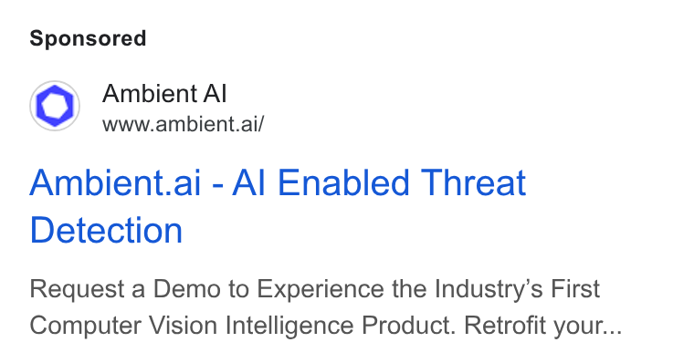 Ambient.ai ad on Google Ads: Ambient Al www.ambient.ai/ Ambient.ai - Al Enabled Threat Detection Request a Demo to Experience the Industry's First Computer Vision Intelligence Product. Retrofit your...