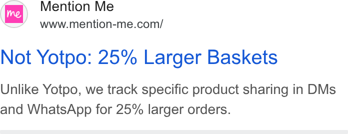 Mention Me ad on Google Ads: rn tnention-mecomi Not Yotpo: 25% Larger Baskets Unlike Yotpo, we track specific product sharing in DMs and Whats App for 25% larger orders.