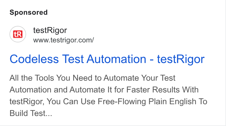 testRigor ad on Google Ads: Codeless Test Automation - test Rigor All the Tools You Need to Automate Your Test Automation and Automate It for Faster Results With test Rigor, You Can Use Free-Flowing Plain English To Build Test...