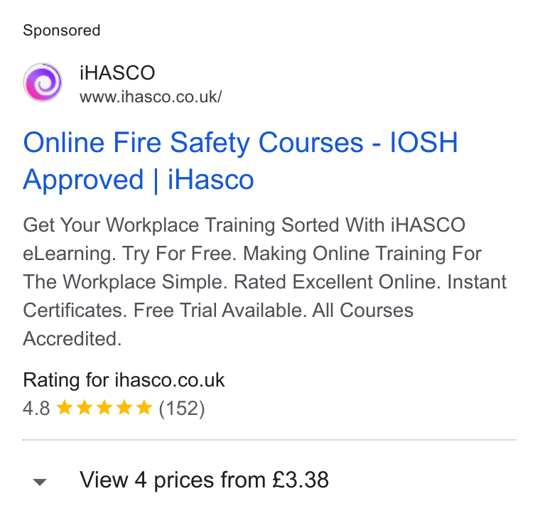 iHasco ad on Google Ads: Online Fire Safety Courses - IOSH Approved | i Hasco Get Your Workplace Training Sorted With i HASCO e Learning. Try For Free. Making Online Training For The Workplace Simple. Rated Excellent Online. Instant Certificates. Free Trial Available. All Courses Accredited. Rating for ihasco.co.uk 4.8 & kk KK (152) View 4 prices from £3.38