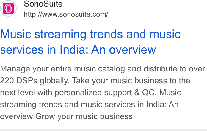 SonoSuite ad on Google Ads: Music streaming trends and music services in India: An overview Manage your entire music catalog and distribute to over 220 DSPs globally. Take your music business to the next level with personalized support & QC. Music streaming trends and music services in India: An overview Grow your music business