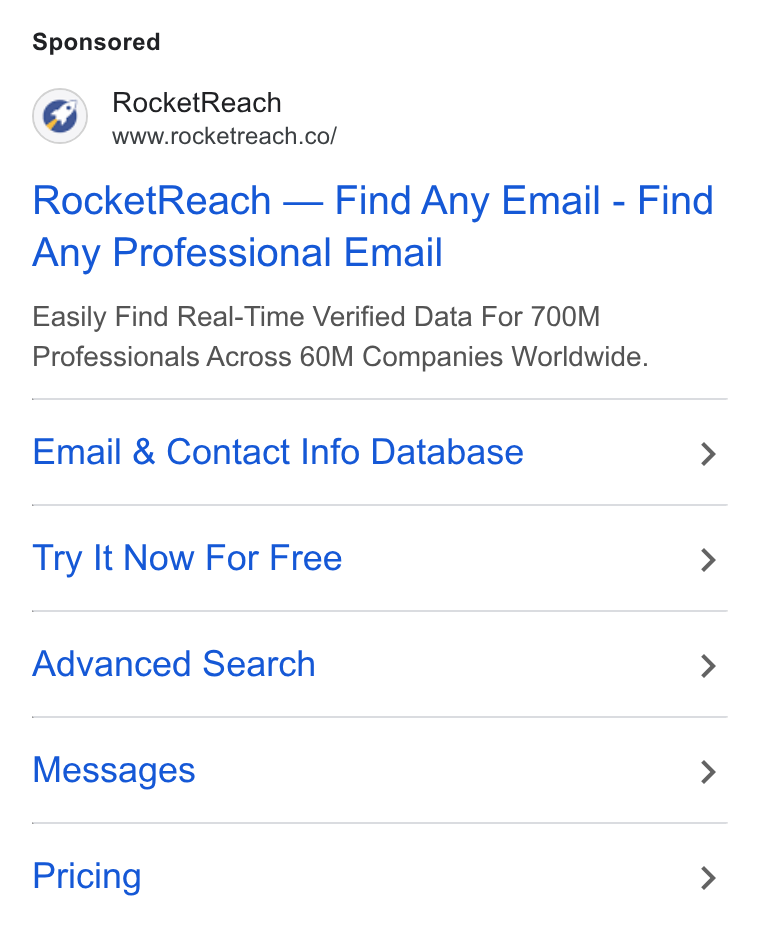 RocketReach ad on Google Ads: Rocket Reach — Find Any Email - Find Any Professional Email Easily Find Real-Time Verified Data For 700M Professionals Across 60M Companies Worldwide. Email & Contact Info Database > Try It Now For Free > Advanced Search > Messages > Pricing >