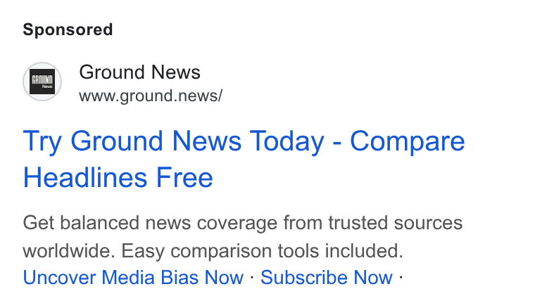 Ground News ad on Google Ads: fm) Ground News a’ www.ground.news/ Try Ground News Today - Compare Headlines Free Get balanced news coverage from trusted sources worldwide. Easy comparison tools included. Uncover Media Bias Now - Subscribe Now -