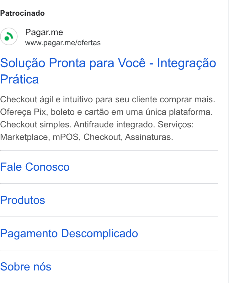 Pagar.me ad on Google Ads: Patrocinado Pagar.me www.pagar.me/ofertas Solu¢ao Pronta para Vocé - Integragao Pratica Checkout agil e intuitivo para seu cliente comprar mais. Ofereca Pix, boleto e cartao em uma Unica plataforma. Checkout simples. Antifraude integrado. Servicgos: Marketplace, m POS, Checkout, Assinaturas. Fale Conosco Produtos Pagamento Descomplicado Sobre nés