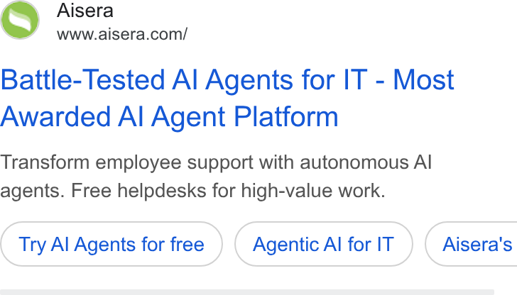 Aisera ad on Google Ads: Battle- Tested Al Agents for IT - Most Awarded Al Agent Platform Transform employee support with autonomous Al agents. Free helpdesks for high-value work. Try Al Agents for free Agentic Al for IT } ( Aisera's